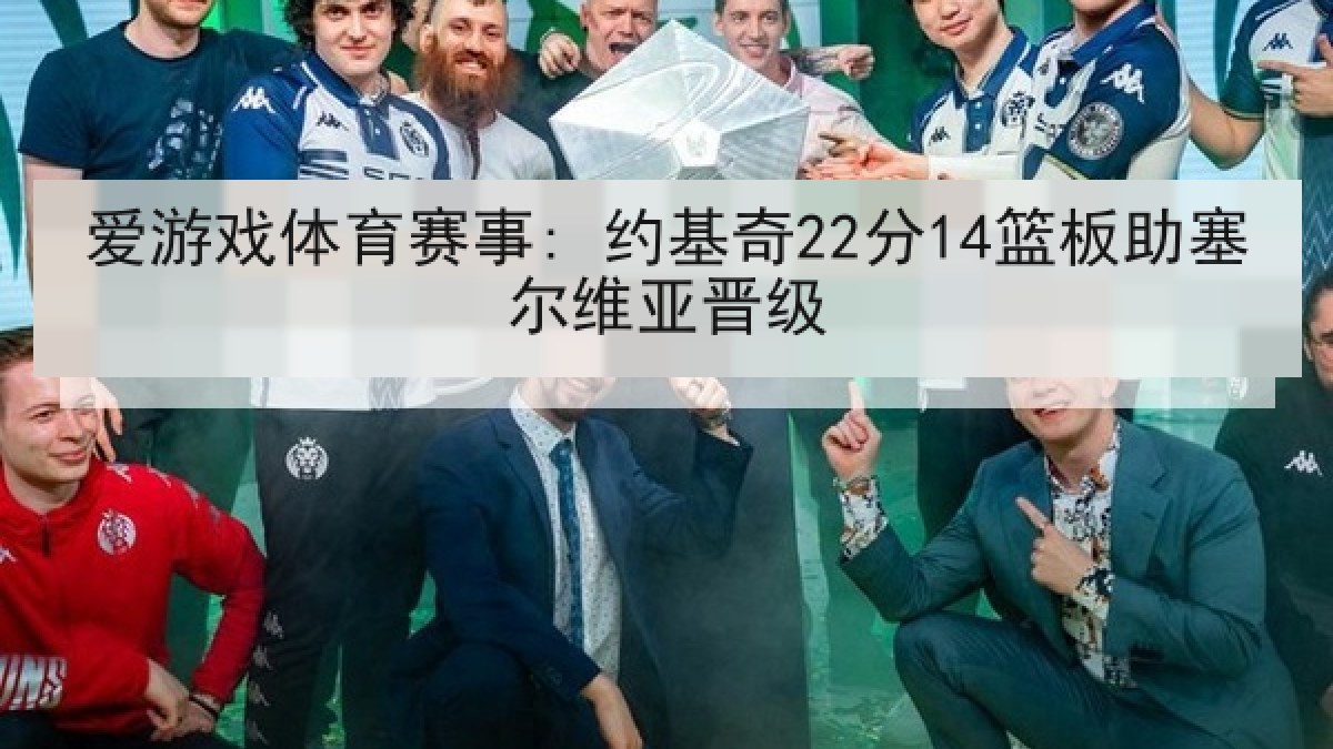 爱游戏体育赛事: 约基奇22分14篮板助塞尔维亚晋级