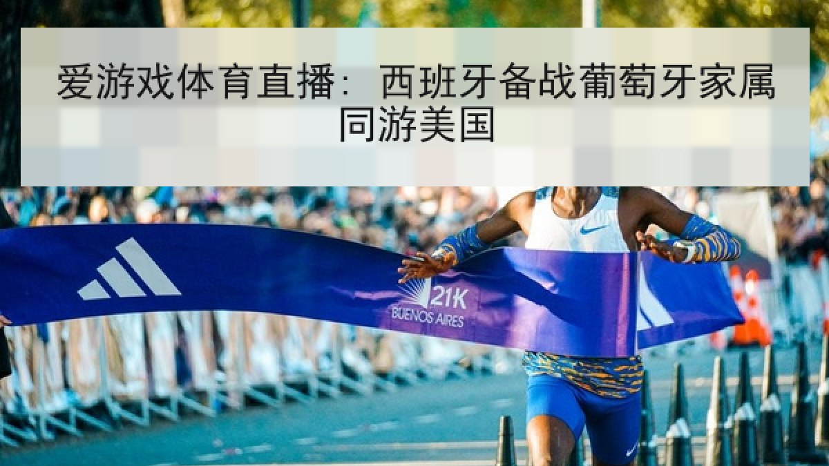 爱游戏体育直播: 西班牙备战葡萄牙家属同游美国 爱游戏体育直播: 西班牙备战葡萄牙家属同游美国