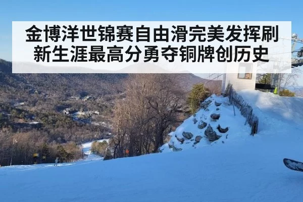 金博洋世锦赛自由滑完美发挥刷新生涯最高分勇夺铜牌创历史