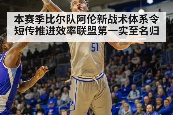 本赛季比尔队阿伦新战术体系令短传推进效率联盟第一实至名归