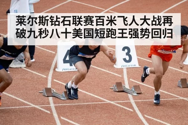 莱尔斯钻石联赛百米飞人大战再破九秒八十美国短跑王强势回归