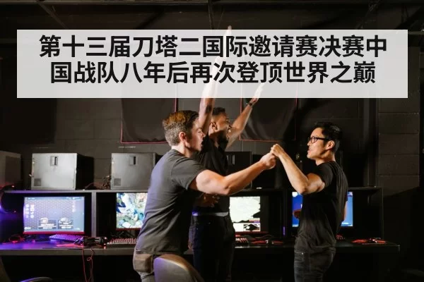 第十三届刀塔二国际邀请赛决赛中国战队八年后再次登顶世界之巅