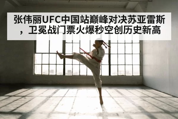 张伟丽UFC中国站巅峰对决苏亚雷斯，卫冕战门票火爆秒空创历史新高