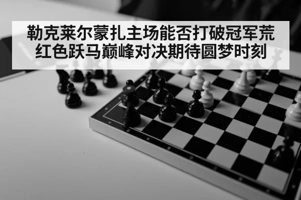 勒克莱尔蒙扎主场能否打破冠军荒 红色跃马巅峰对决期待圆梦时刻