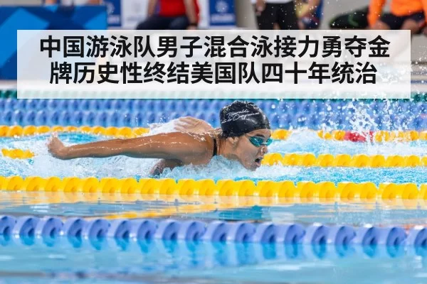 中国游泳队男子混合泳接力勇夺金牌历史性终结美国队四十年统治